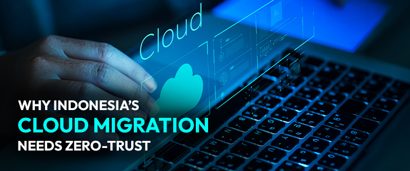 Why Indonesia’s Cloud Migration Needs Zero-Trust