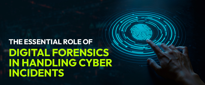 The Essential Role of Digital Forensics in Handling Cyber Incidents