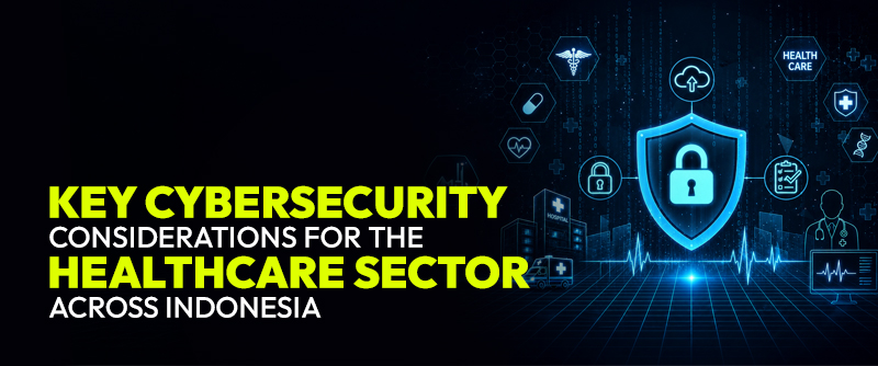 Key Cybersecurity Considerations for the Healthcare Sector Across Indonesia