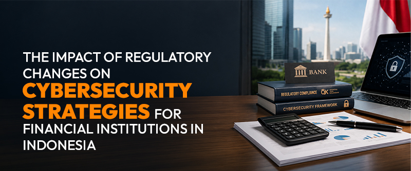 The Impact of Regulatory Changes on Cybersecurity Strategies for Financial Institutions in Indonesia