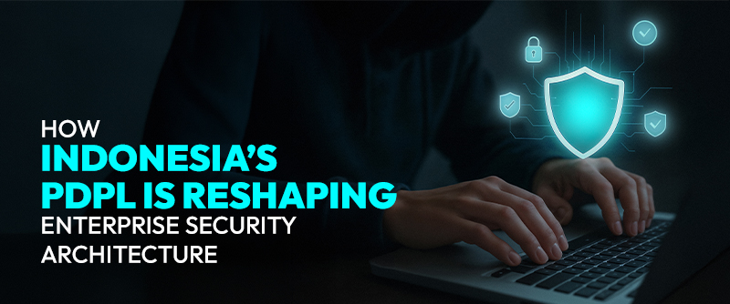 How Indonesia’s PDPL Is Reshaping Enterprise Security Architecture