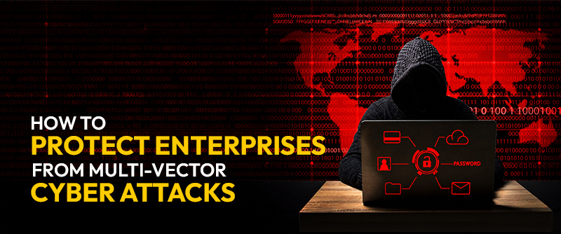 How to Protect Enterprises from Multi-Vector Cyber Attacks 