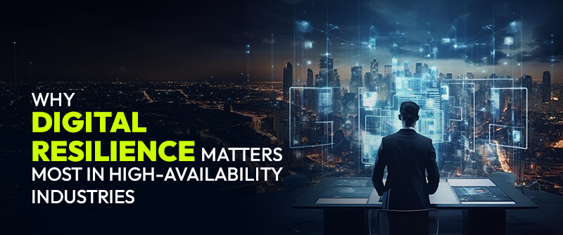 Why Digital Resilience Matters Most in High-Availability Industries