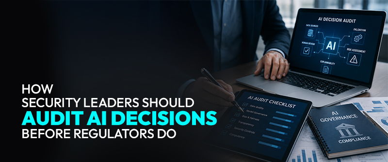 How Security Leaders Should Audit AI Decisions Before Regulators Do