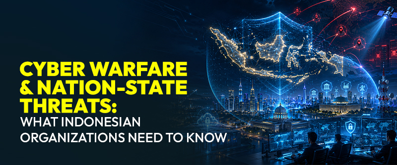 Cyber Warfare & Nation-State Threats: What Indonesian Organizations Need to Know