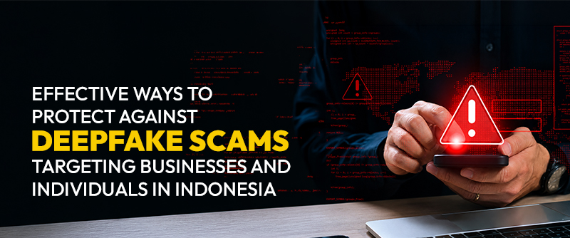 Effective Ways to Protect Against Deepfake Scams Targeting Businesses and Individuals in Indonesia